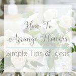 Simple Ideas and Tips for Arranging Flowers